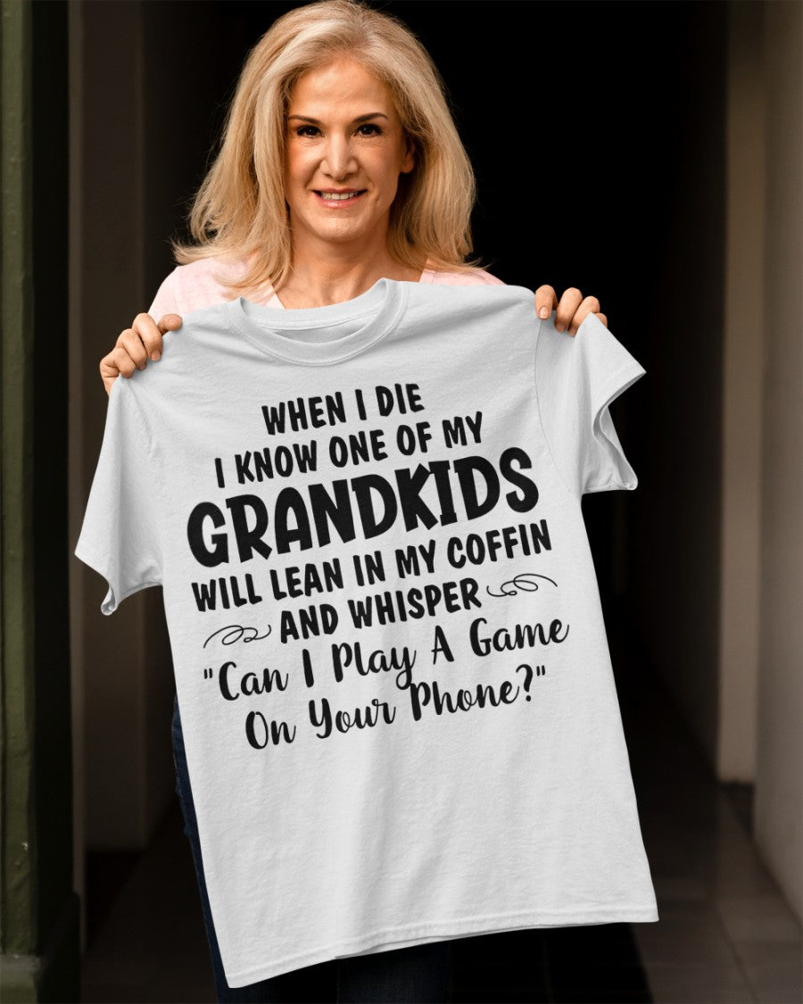 ONE OF MY GRANDKIDS WILL LEAN IN MY COFFIN AND WHISPER "CAN I PLAY A GAME ON YOUR PHONE?" - From grandma EBIL00