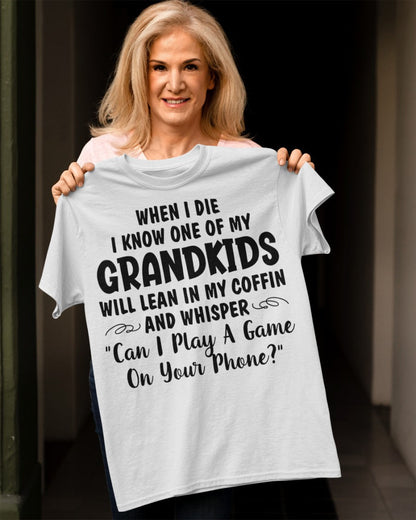 ONE OF MY GRANDKIDS WILL LEAN IN MY COFFIN AND WHISPER "CAN I PLAY A GAME ON YOUR PHONE?" - From grandma EBIL00