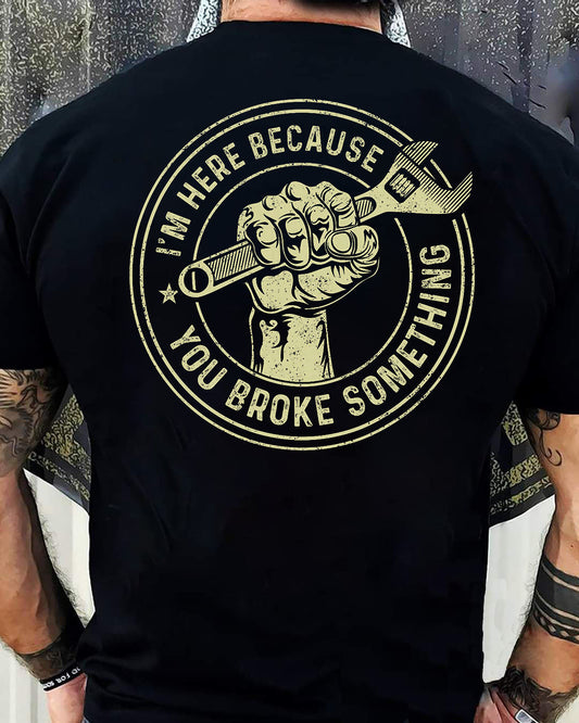 I'm Here Because You Broke Something - Gift For Mechanic - DONN (SKUM08-D04)