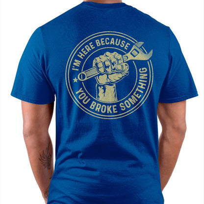 I'm Here Because You Broke Something - Gift For Mechanic - DONN (SKUM08-D04)
