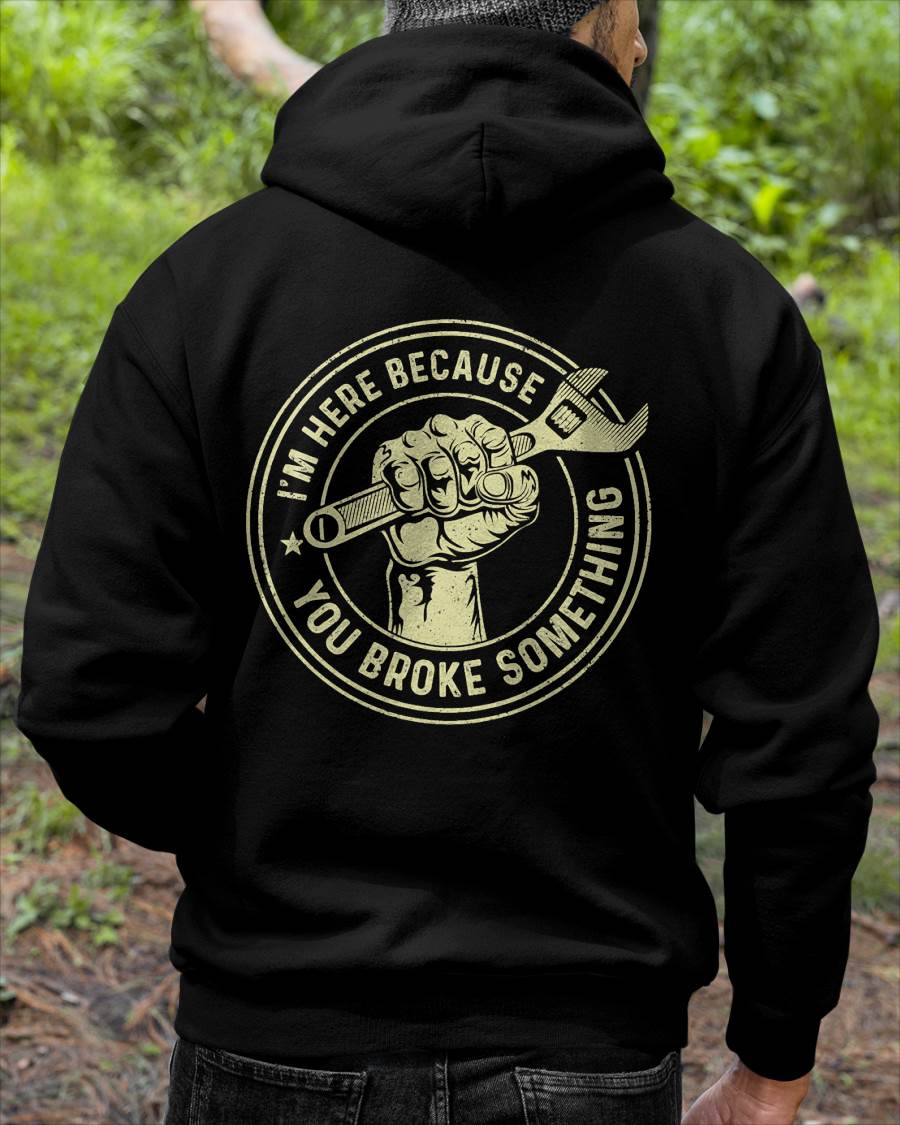 I'm Here Because You Broke Something - Gift For Mechanic - DONN (SKUM08-D04)