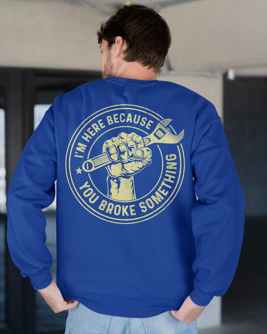 I'm Here Because You Broke Something - Gift For Mechanic - DONN (SKUM08-D04)
