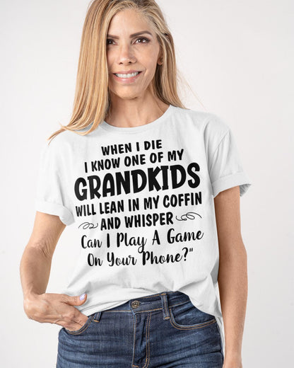 ONE OF MY GRANDKIDS WILL LEAN IN MY COFFIN AND WHISPER "CAN I PLAY A GAME ON YOUR PHONE?" - From grandma EBIL00