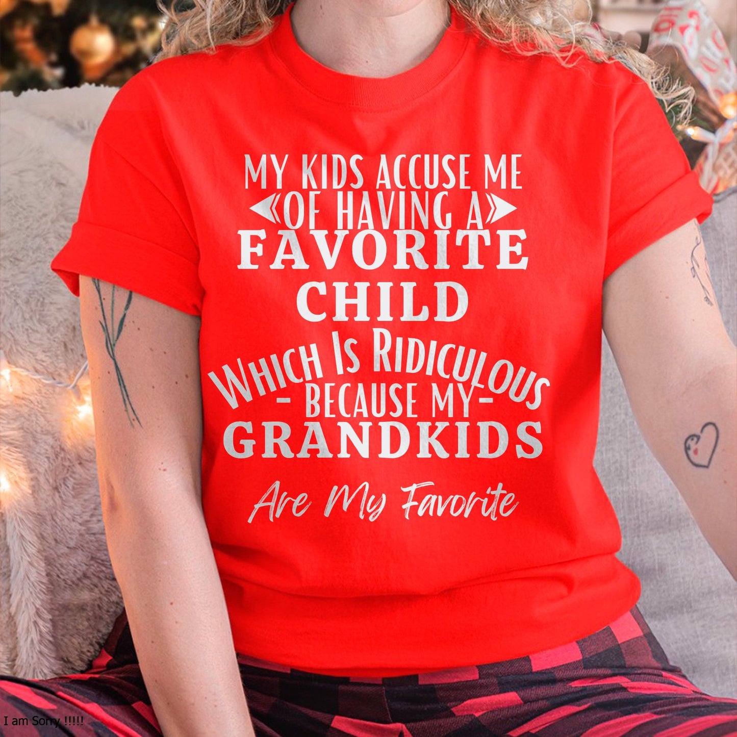 MY KIDS ACCUSE ME OF HAVING A FAVORITE CHILD WHICH IS RIDICULOUS BECAUSE MY GRANDKIDS ARE MY FAVORITE - From grandma EBIL00