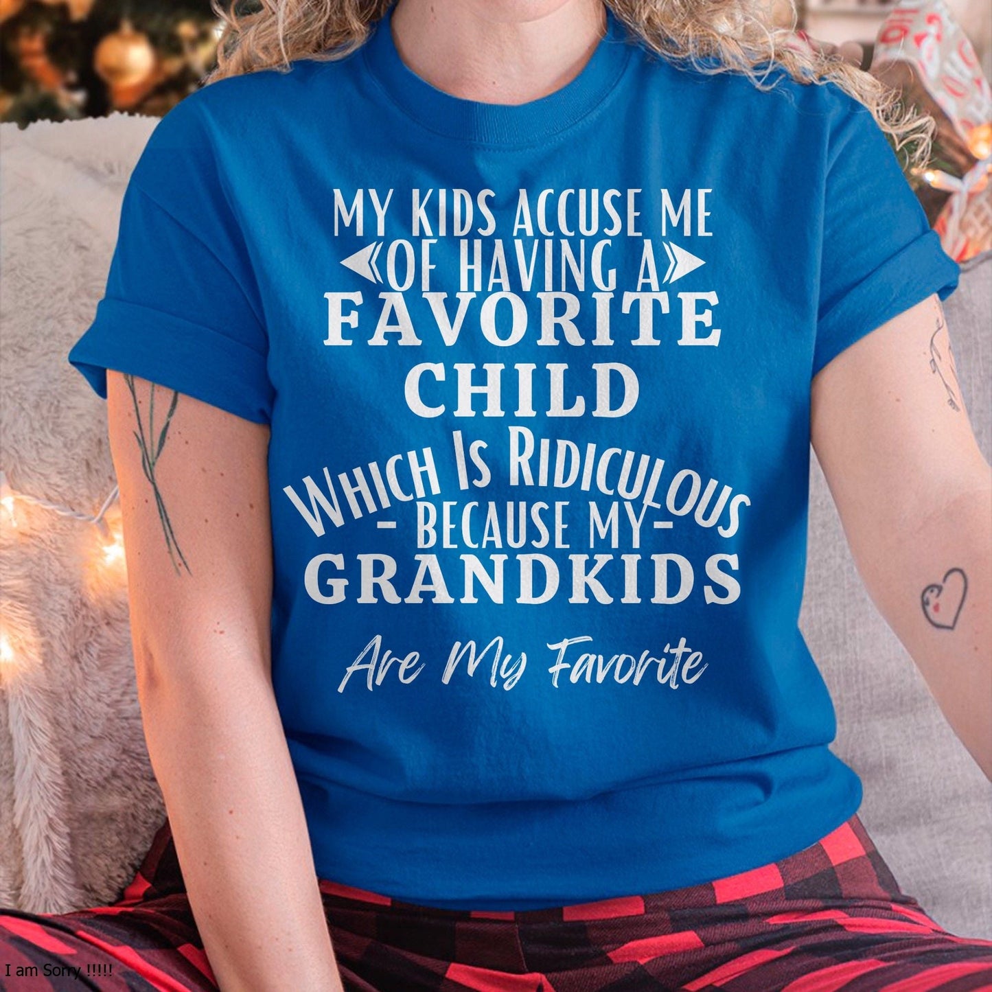 MY KIDS ACCUSE ME OF HAVING A FAVORITE CHILD WHICH IS RIDICULOUS BECAUSE MY GRANDKIDS ARE MY FAVORITE - From grandma EBIL00